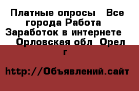 Платные опросы - Все города Работа » Заработок в интернете   . Орловская обл.,Орел г.